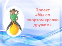 Проект Мы со спортом крепко дружим
