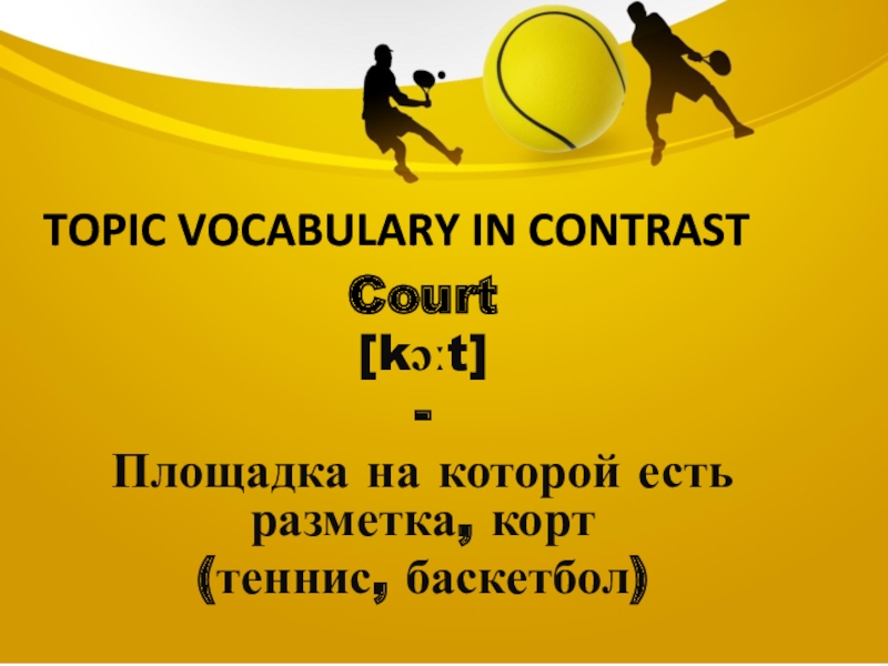 Topic vocabulary in contrastCourt[kɔːt]-Площадка на которой есть разметка, корт(теннис, баскетбол)