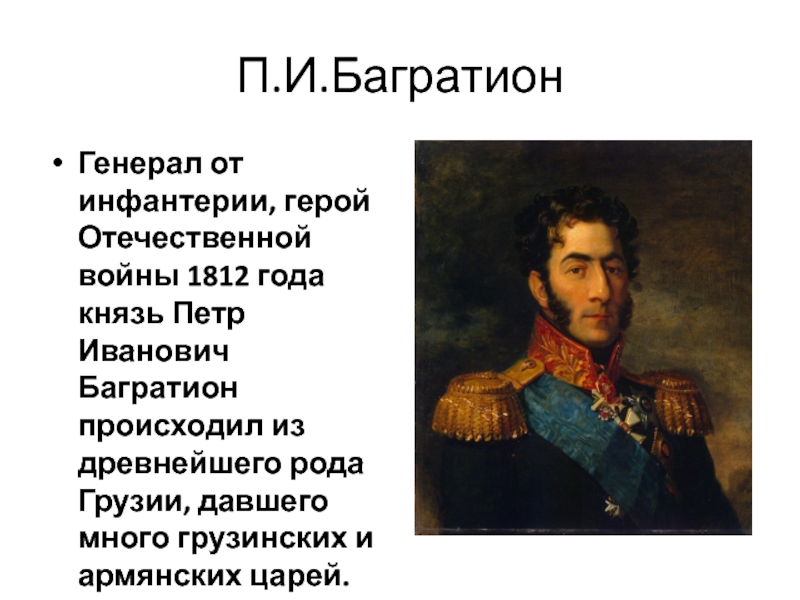П.И.БагратионГенерал от инфантерии, герой Отечественной войны 1812 года князь Петр Иванович Багратион происходил из древнейшего рода Грузии,