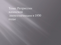 Презентация по истории: Репрессии казахской интеллигенции