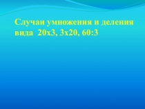 Презентация к уроку математики на тему Случаи умножения и деления вида 20х3, 3х20. 60:3