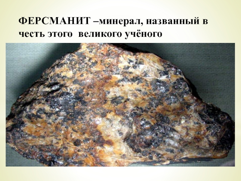 ФЕРСМАНИТ –минерал, названный в честь этого великого учёного