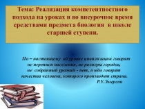 Тема презентации: Реализация компетентностного подхода на уроках и во внеурочное время средствами предмета биология в школе старшей ступени.