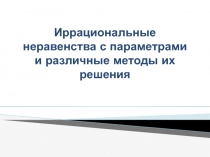 Презентация по математике на тему Различные методы решения иррациональных неравенств с параметрами
