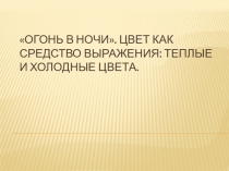 Презентация по ИЗО Огонь в ночи. Теплые и холодные цвета (2 класс)