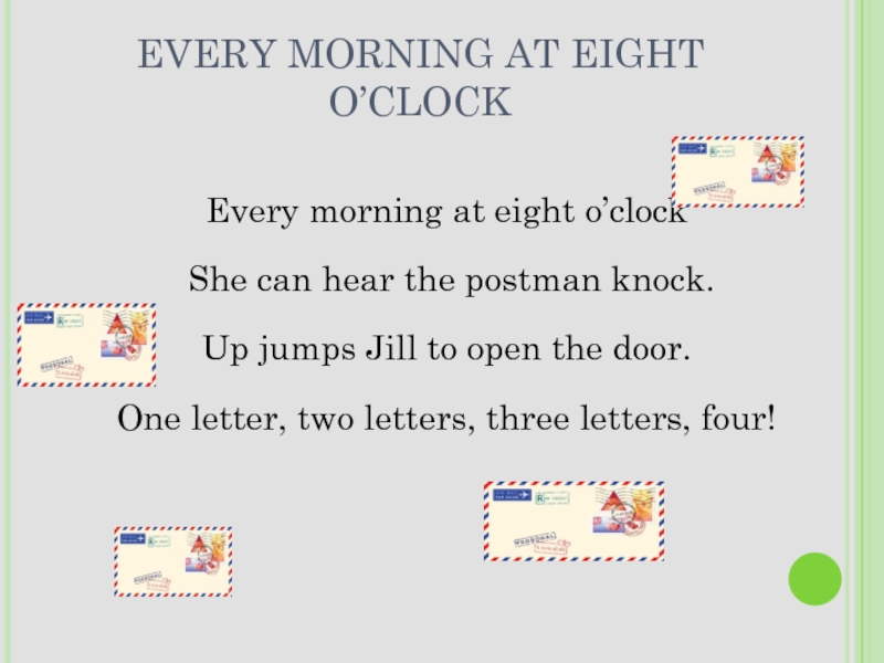 EVERY MORNING AT EIGHT O’CLOCKEvery morning at eight o’clock She can hear the postman knock. Up jumps