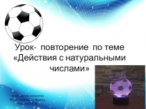 Презентация по математике на тему  Повторение. Действия с натуральными числами