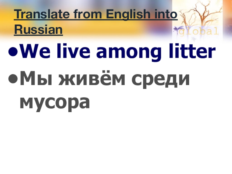 Translate from English into RussianWe live among litterМы живём среди мусора