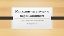Презентация Квиллинг-цветочек с карандашиком