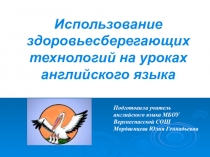 Презентация Использование здоровьесберегающих технологий на уроках английского языка