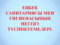 Презентация по предмету Основы физиологии питание, санитарии и гигены на тему Еңбек санитариясы мен гигиенасының негізгі түсініктемелері.