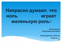 Презентация к научно-исследовательской работе на тему Напрасно думают, что ноль играет маленькую роль
