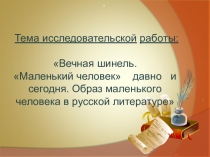 Презентация к научно-исследовательской работе по теме: Вечная шинель. Маленький человек давно и сегодня. Образ маленького человека в русской литературе