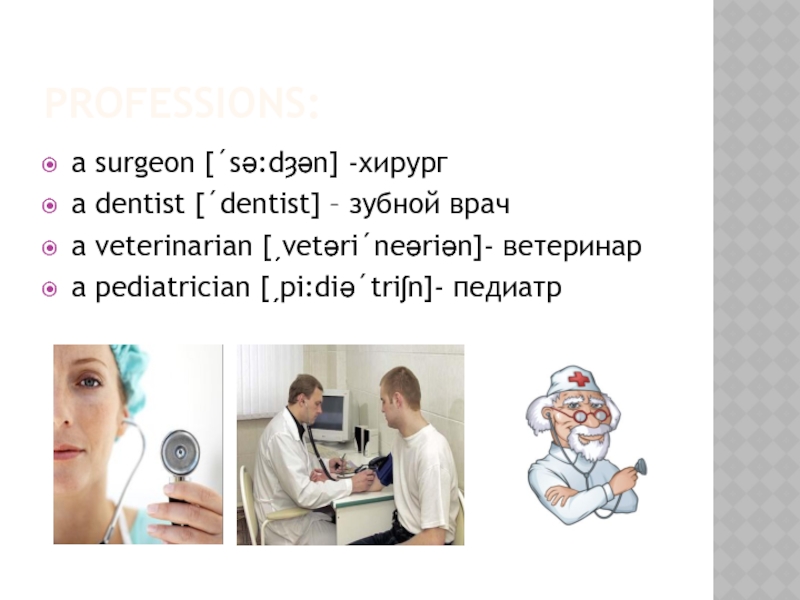 PROFESSIONS:a surgeon [´sə:dȝən] -хирургa dentist [´dentist] – зубной врачa veterinarian [ˏvetəri´neəriən]- ветеринарa pediatrician [ˏpi:diə´triʃn]- педиатр