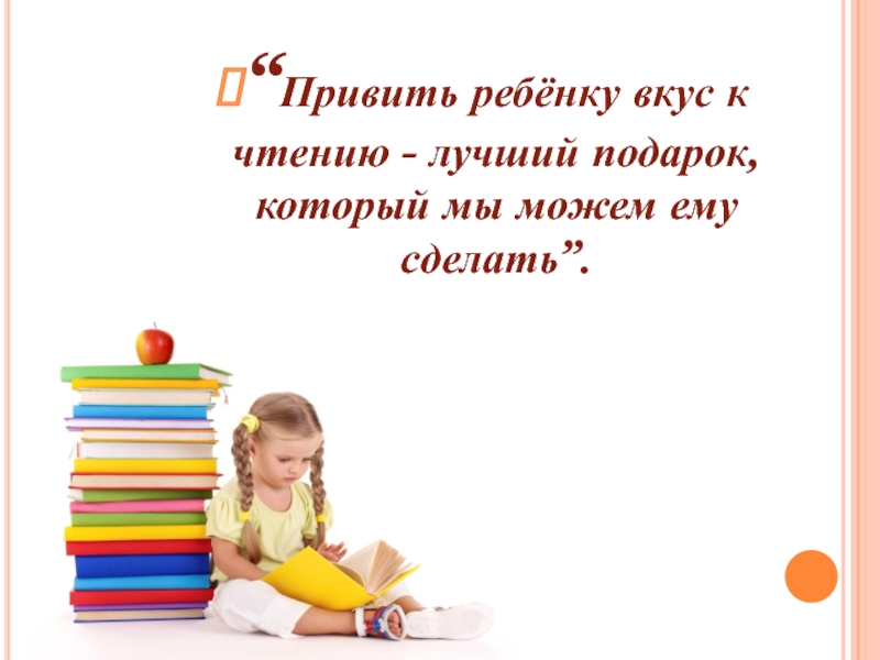 “Привить ребёнку вкус к чтению - лучший подарок, который мы можем ему сделать”.