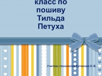 Презентация по технологии Мастер-класс по пошиву Тильда Петуха