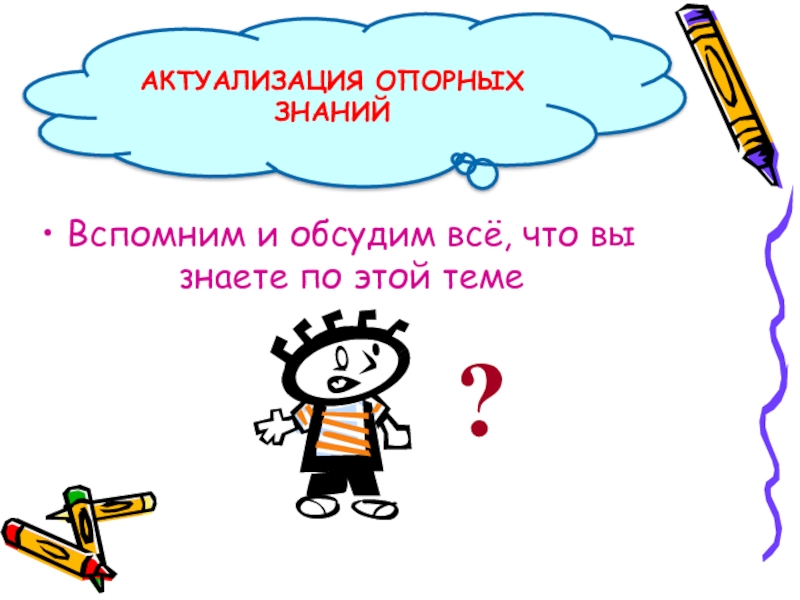 Вспомним и обсудим всё, что вы знаете по этой темеАКТУАЛИЗАЦИЯ ОПОРНЫХ ЗНАНИЙ