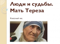 Презентация классного часа на тему Люди и судьбы. Мать Тереза.