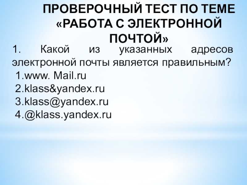 Проверочный тест по теме «Работа с электронной почтой»1. Какой из указанных адресов электронной почты является правильным?www. Mail.ruklass&yandex.ruklass@yandex.ru@klass.yandex.ru