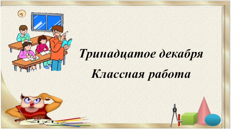 Как пишется тринадцатое. Тринадцатое декабря классная работа. 13 Декабря классная работа. 23 Декабря классная работа. 4 Декабря классная работа.