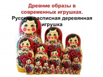 Презентация к уроку на тему Древние образы в современных игрушках. Деревянная расписная игрушка (5 класс)
