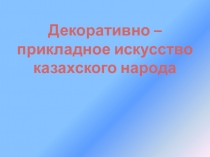 Презентация по технологии Декоративно-прикладное искусство казахского народа. Изготовление камчи и чаши с орнаментом