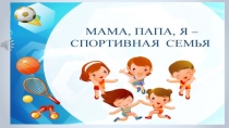 Презентация  Папа, мама и я - спортивная семья.