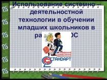 Презентация по теме Использование системно - деятельностной технологии в обучении младших школьников в рамках ФГОС