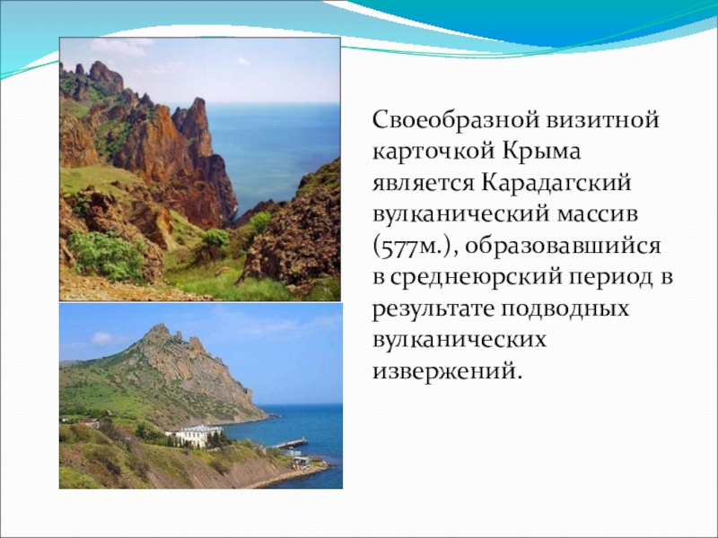 Своеобразной визитной карточкой Крыма является Карадагский вулканический массив (577м.), образовавшийся в среднеюрский период в результате подводных вулканических