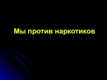 Презентация :Мы против наркотиков