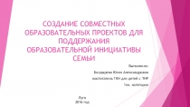 СОЗДАНИЕ СОВМЕСТНЫХ ОБРАЗОВАТЕЛЬНЫХ ПРОЕКТОВ ДЛЯ ПОДДЕРЖАНИЯ ОБРАЗОВАТЕЛЬНОЙ ИНИЦИАТИВЫ СЕМЬИ