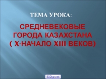 Презентация по истории Казахстана на тему Средневековые города Казахстана ( X - начало XIII веков)