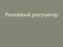 Презентация по робототехнике на тему Релейный регулятор