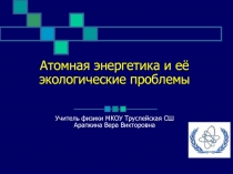 Презентация по физике Атомная энергетика и её экологические проблемы 9-11 классы