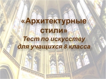 Тест-презентация по искусству для учащихся 8 класса: Архитектурные стили