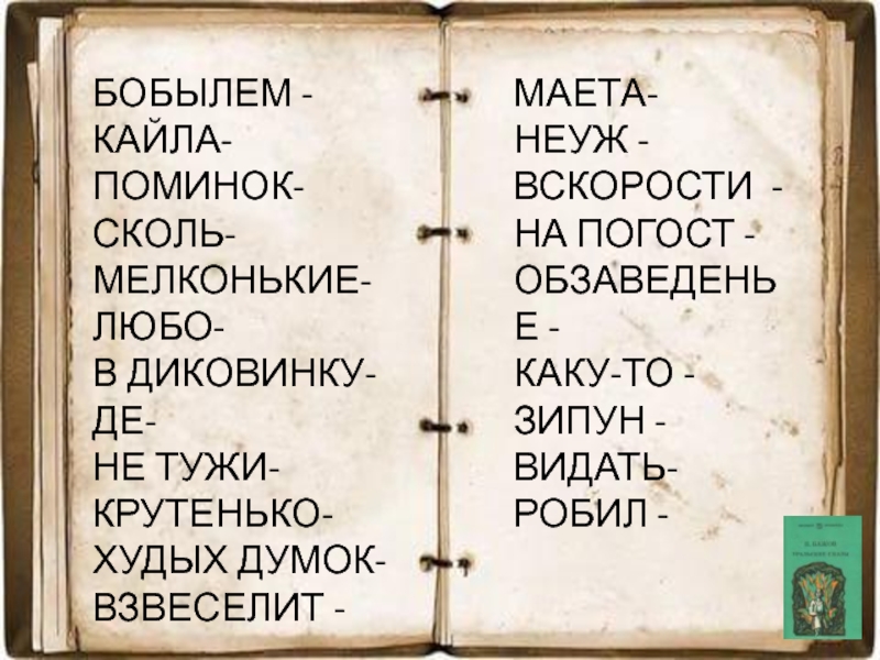 БОБЫЛЕМ -КАЙЛА-ПОМИНОК-СКОЛЬ-МЕЛКОНЬКИЕ-ЛЮБО-В ДИКОВИНКУ-ДЕ-НЕ ТУЖИ- КРУТЕНЬКО-ХУДЫХ ДУМОК-ВЗВЕСЕЛИТ -МАЕТА-НЕУЖ -ВСКОРОСТИ -НА ПОГОСТ -ОБЗАВЕДЕНЬЕ -КАКУ-ТО -ЗИПУН -ВИДАТЬ-РОБИЛ -