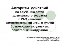 Презентация Алгоритм действий по обучению детей дошкольного возраста с РАС навыкам самостоятельной игры с куклой ( с помощью визуальных пошаговых инструкций)