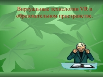 Презентация по теме: Виртуальные технологии VR в образовательном пространстве