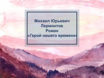 Презентация М.Ю.Лермонтов  Герой нашего времени