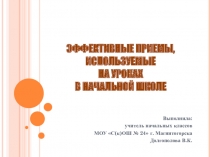 Эффективные приёмы, используемые на уроках в начальной школе. Выполнила учитель начальных классов Долгополова В.К.