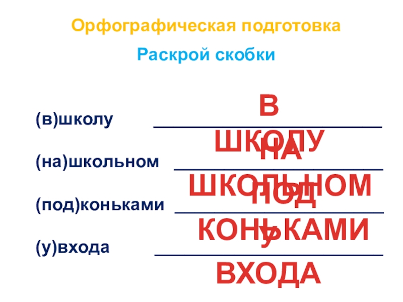 Орфографическая подготовка Раскрой скобки(в)школу    _______________________(на)школьном  _____________________(под)коньками _____________________(у)входа     _______________________ В