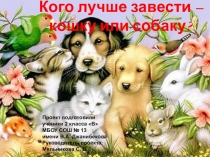 Презентация к проекту Кого лучше завести - кошку или собаку? (2 класс)