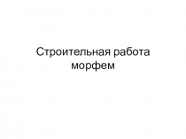 Презентация по юному филологу на тему Строительная работа морфем (2 класс)