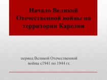 Презентация по истории Карелии на тему Начало Великой Отечественной войны на территории Карелии (11 класс)