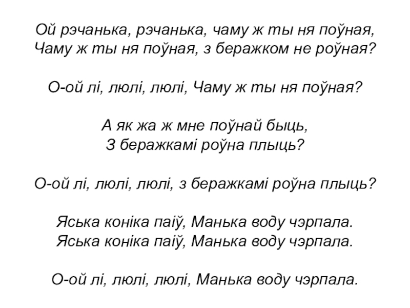 Ой рэчанька, рэчанька, чаму ж ты ня поўная, Чаму ж ты ня поўная, з беражком не роўная?