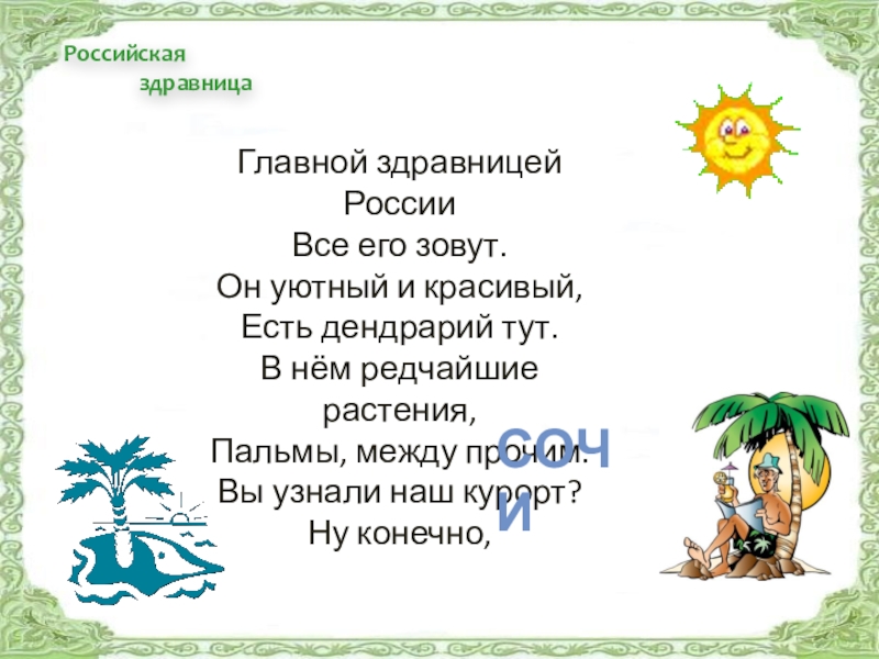 Российская здравницаГлавной здравницей РоссииВсе его зовут.Он уютный и красивый,Есть дендрарий тут.В нём редчайшие растения,Пальмы, между прочим.Вы узнали