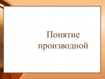 Презентация к первому уроку по теме Производная
