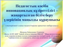 Педагогтың кәсіби инновациялық құзіреттілігі – жаңартылған білім беру үдерісінің маңызды құраушысы (эксперимент алаңы педагогтарына арналған шебер-класс)