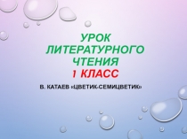Презентация по литературному чтению. В.Катаев Цветик -семицветик