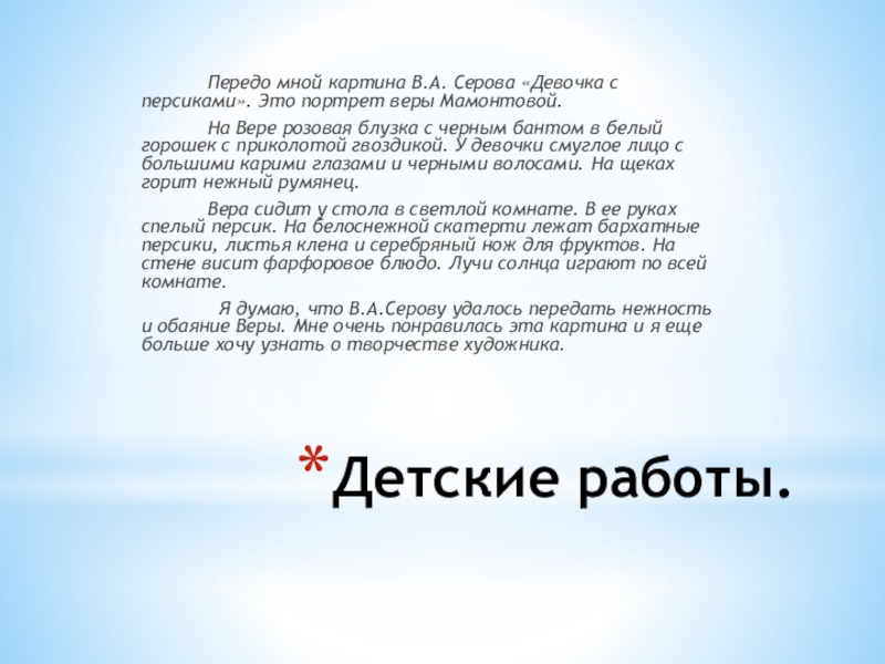 Детские работы. Передо мной картина В.А. Серова «Девочка с персиками». Это портрет веры Мамонтовой. На Вере розовая блузка с